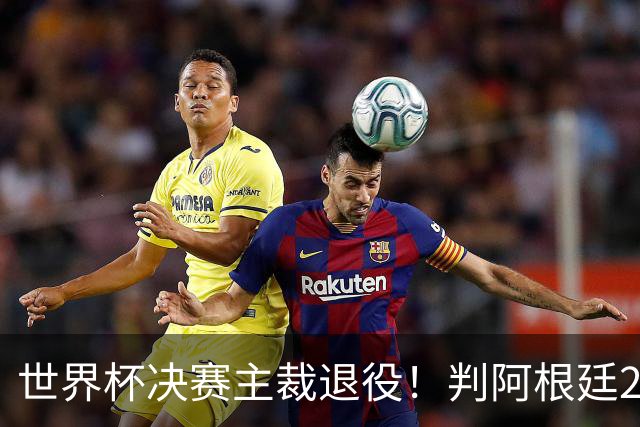 世界杯决赛主裁退役！判阿根廷25次犯规+5黄1红，无视梅西告状捂嘴