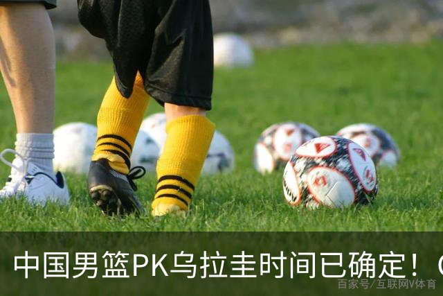 中国男篮PK乌拉圭时间已确定！CCTV5+转播，要想争5连胜需做3点调动