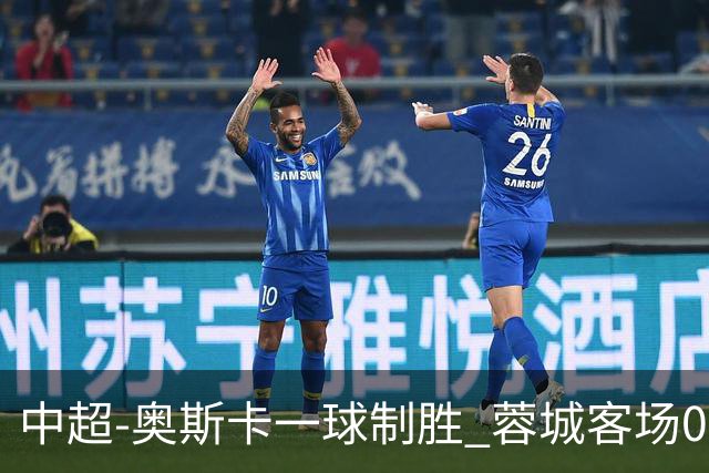 中超-奥斯卡一球制胜 蓉城客场0-1玉昆6轮不胜