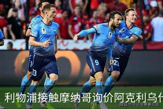 利物浦接触摩纳哥询价阿克利乌什 巴黎3400万镑报价已遭拒