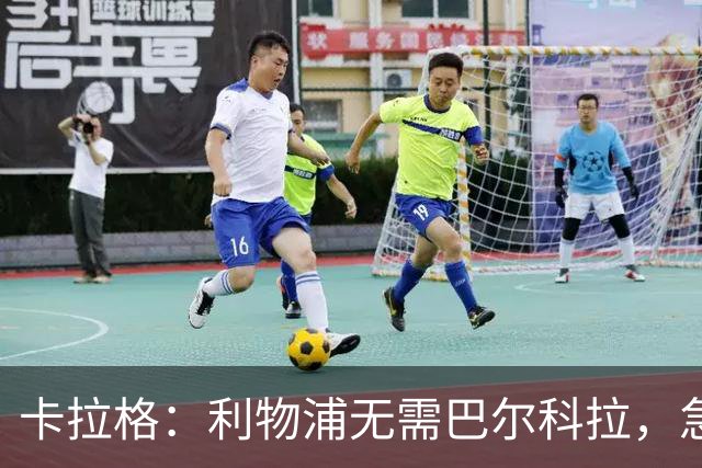 卡拉格：利物浦无需巴尔科拉，急需萨拉赫替身