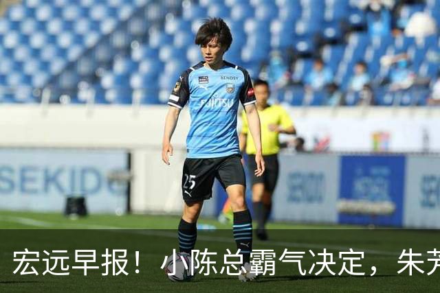 宏远早报！小陈总霸气决定，朱芳雨完成交接正式离队，04锋线将续约！