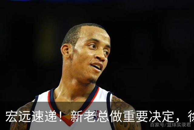 宏远速递！新老总做重要决定，徐杰升任副队长，周鹏回归职务曝光