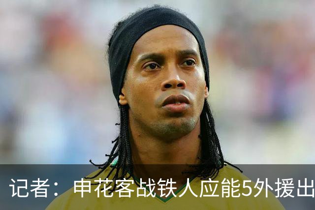 记者：申花客战铁人应能5外援出战，赛季罕见占据外援人数优势
