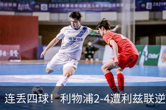 连丢四球！利物浦2-4遭利兹联逆转 维尔茨钱伯斯破门凯尔凯兹失误