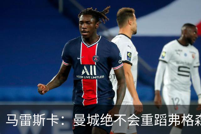 马雷斯卡：曼城绝不会重蹈弗格森爵士离任后曼联的覆辙