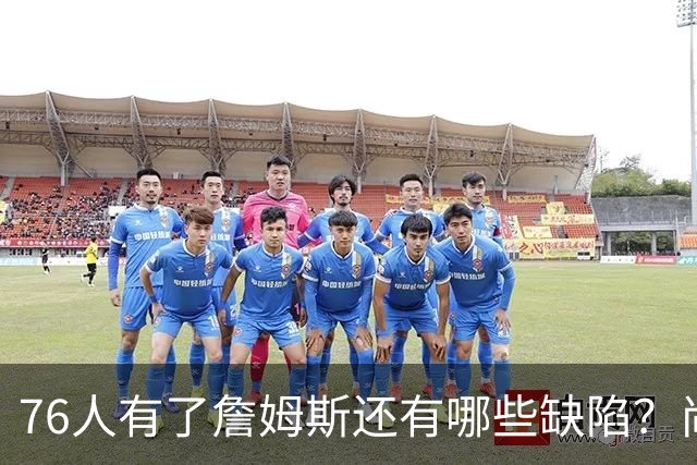 76人有了詹姆斯还有哪些缺陷？尚需解决什么问题？