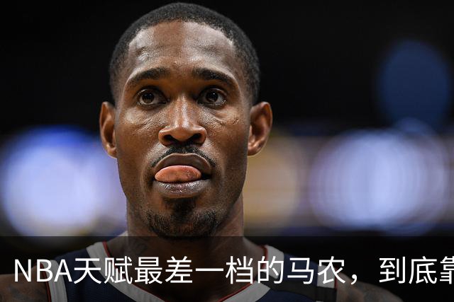 NBA天赋最差一档的马农，到底靠什么赢得湖人队双向合同？
